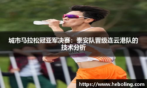 城市马拉松冠亚军决赛：泰安队晋级连云港队的技术分析