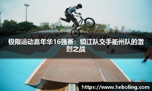 极限运动嘉年华16强赛：镇江队交手衢州队的激烈之战