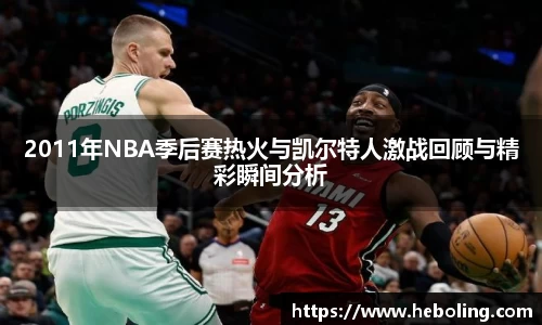 2011年NBA季后赛热火与凯尔特人激战回顾与精彩瞬间分析